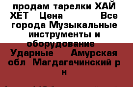 продам тарелки ХАЙ-ХЕТ › Цена ­ 4 500 - Все города Музыкальные инструменты и оборудование » Ударные   . Амурская обл.,Магдагачинский р-н